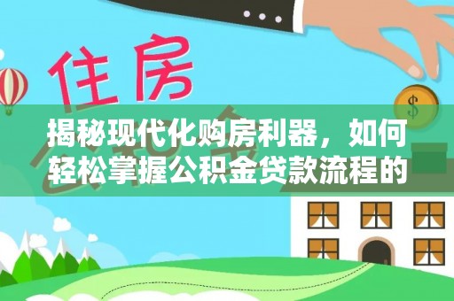 樟木头揭秘现代化购房利器，如何轻松掌握公积金贷款流程的每一个细节