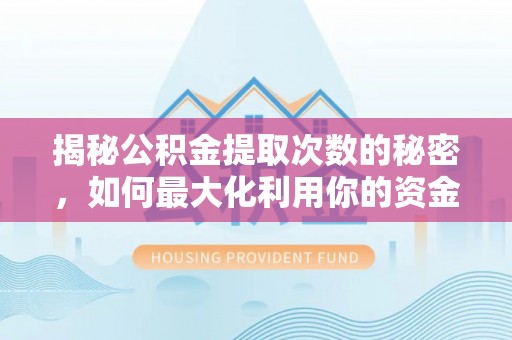 樟木头揭秘公积金提取次数的秘密，如何最大化利用你的资金