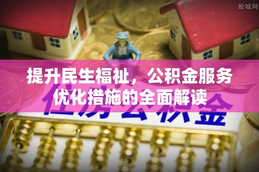 樟木头提升民生福祉，公积金服务优化措施的全面解读