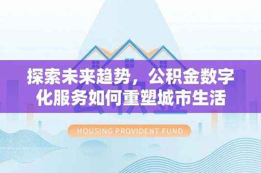 樟木头探索未来趋势，公积金数字化服务如何重塑城市生活
