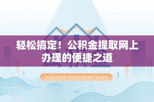 樟木头轻松搞定！公积金提取网上办理的便捷之道