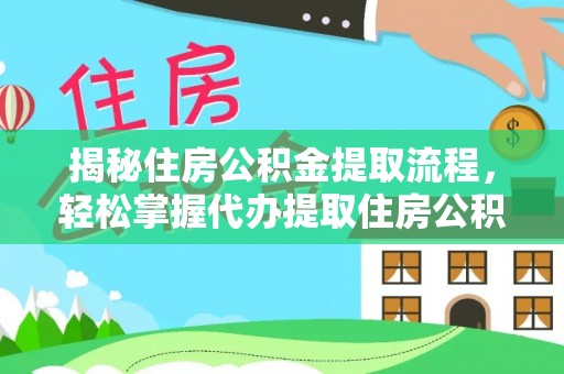 樟木头揭秘住房公积金提取流程，轻松掌握代办提取住房公积金技巧