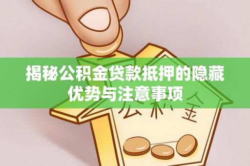 樟木头揭秘公积金贷款抵押的隐藏优势与注意事项