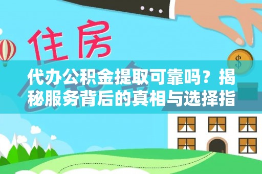 樟木头代办公积金提取可靠吗？揭秘服务背后的真相与选择指南