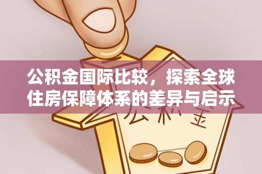 樟木头公积金国际比较，探索全球住房保障体系的差异与启示