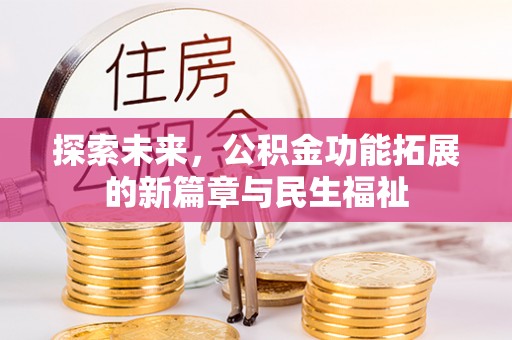 樟木头探索未来，公积金功能拓展的新篇章与民生福祉