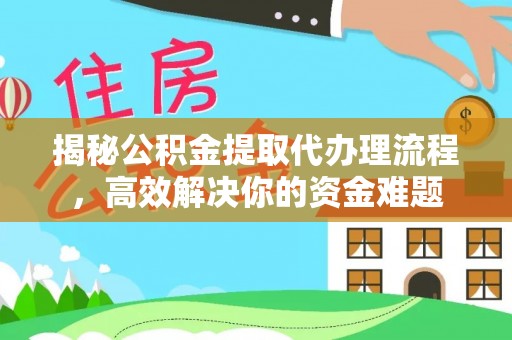 樟木头揭秘公积金提取代办理流程，高效解决你的资金难题