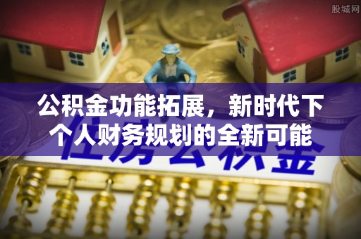 樟木头公积金功能拓展，新时代下个人财务规划的全新可能