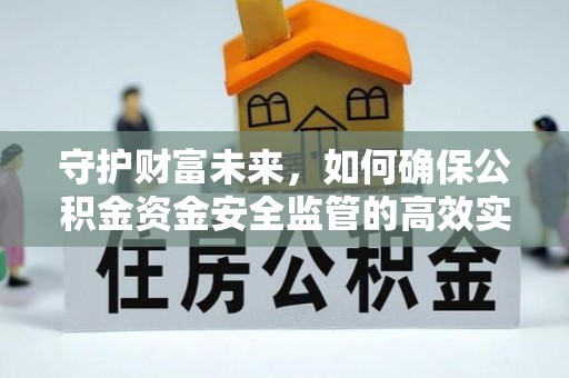 樟木头守护财富未来，如何确保公积金资金安全监管的高效实施