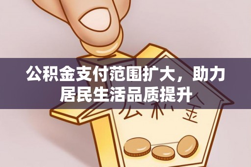 樟木头公积金支付范围扩大，助力居民生活品质提升