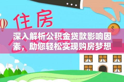 樟木头深入解析公积金贷款影响因素，助您轻松实现购房梦想