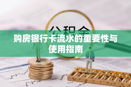 樟木头购房银行卡流水的重要性与使用指南