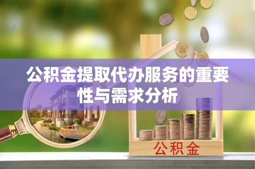 樟木头公积金提取代办服务的重要性与需求分析