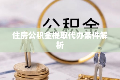 樟木头住房公积金提取代办条件解析