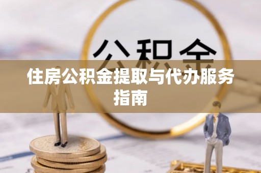 樟木头住房公积金提取与代办服务指南