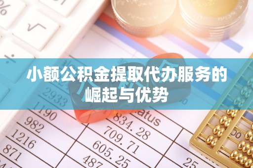 樟木头小额公积金提取代办服务的崛起与优势