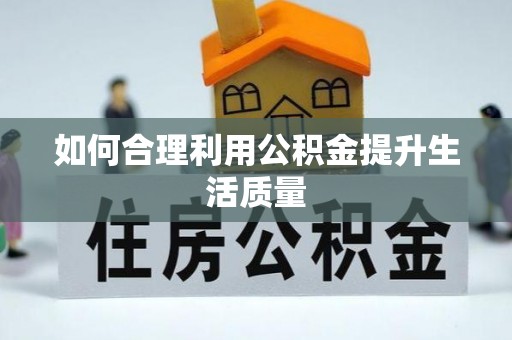 樟木头如何合理利用公积金提升生活质量