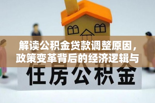 樟木头解读公积金贷款调整原因，政策变革背后的经济逻辑与民生影响